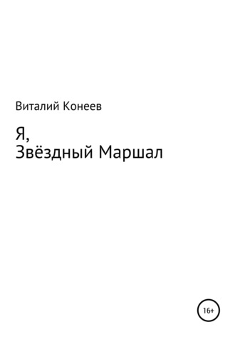 Виталий Матвеевич Конеев. Я, звёздный маршал!