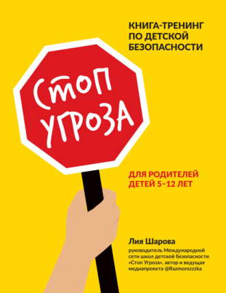 Лия Шарова. Стоп Угроза. Книга-тренинг по детской безопасности для родителей детей 5–12 лет