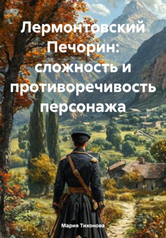 Мария Владимировна Тихонова. Лермонтовский Печорин: сложность и противоречивость персонажа