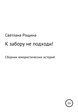 Светлана Рощина. К забору не подходи!