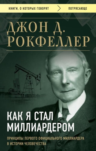 Джон Дэвисон Рокфеллер. Как я стал миллиардером