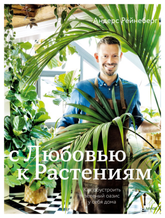 Андерс Рёйнеберг. С любовью к растениям. Как обустроить зеленый оазис у себя дома