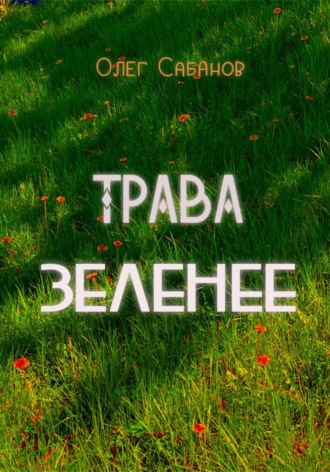 Олег Александрович Сабанов. Трава зеленее