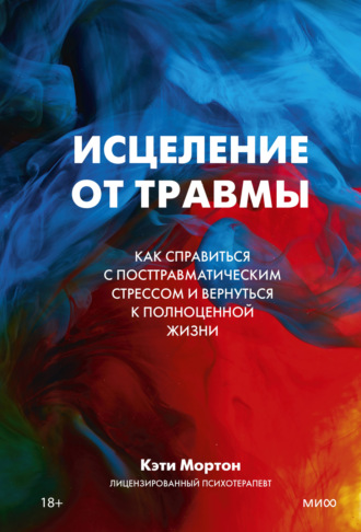 Кэти Мортон. Исцеление от травмы. Как справиться с посттравматическим стрессом и вернуться к полноценной жизни