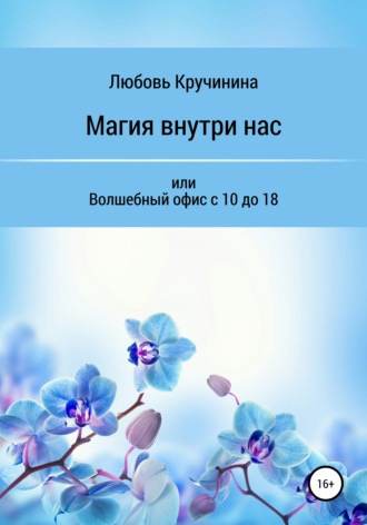 Любовь Кручинина. Магия внутри нас, или Волшебный офис с 10 до 18