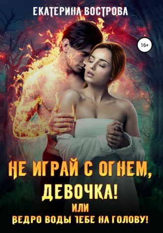 . Не играй с огнем девочка, или Ведро воды тебе на голову!