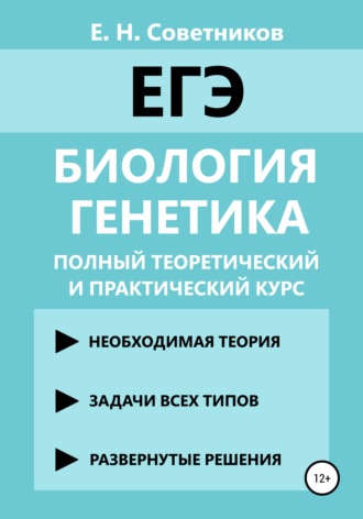 Егор Николаевич Советников. Биология. Генетика. Полный теоретический и практический курс