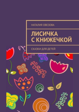 Наталия Овезова. Лисичка с книжечкой. Сказки для детей