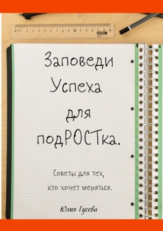 Юлия Гусева. Заповеди успеха для подРОСТка. Советы для тех, кто хочет меняться