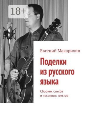 Евгений Макарихин. Поделки из русского языка. Сборник стихов и песенных текстов