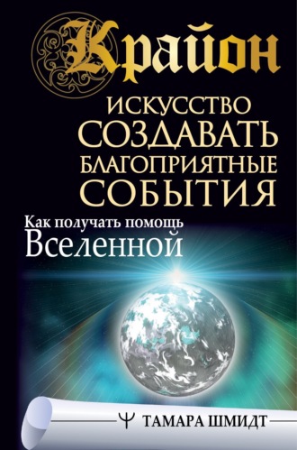 . Крайон. Искусство создавать благоприятные события. Как получать помощь Вселенной