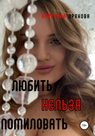 Кристина Орехова. Любить нельзя помиловать