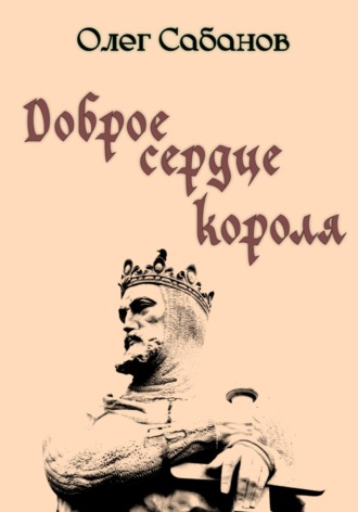 Олег Александрович Сабанов. Доброе сердце короля