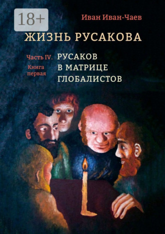 Иван Иван-Чаев. Жизнь Русакова. Часть IV. Русаков в Матрице Глобалистов (Книга первая)