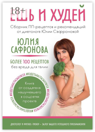 . Ешь и худей. Сборник ПП-рецептов и рекомендаций от диетолога Юлии Сафроновой