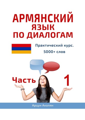 Арцун Акопян. Армянский язык по диалогам. Практический курс. 5000+ слов. Часть 1