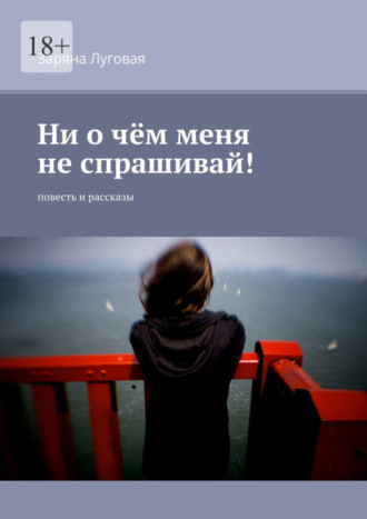 . Ни о чём меня не спрашивай! Повесть и рассказы