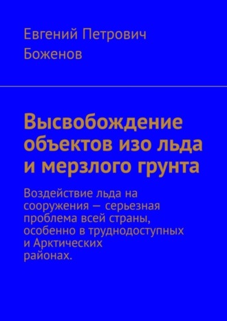 Евгений Петрович Боженов. Высвобождение объектов изо льда и мерзлого грунта. Воздействие льда на сооружения – серьезная проблема всей страны, особенно в труднодоступных и Арктических районах
