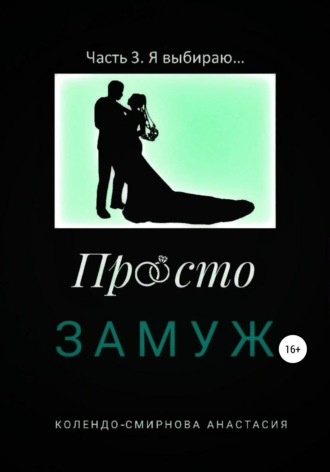 . Просто замуж. Часть 3. Я выбираю…
