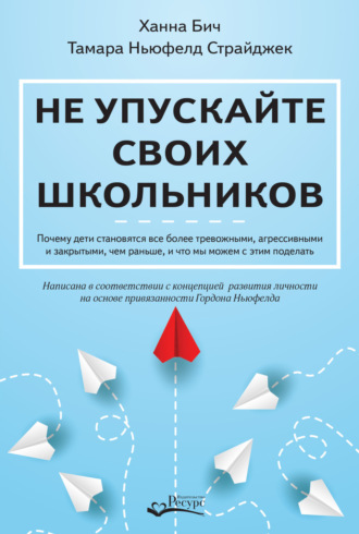 Тамара Ньюфелд Страйджек. Не упускайте своих школьников. Почему дети становятся все более тревожными, агрессивными и закрытыми, чем раньше, и что мы можем с этим поделать