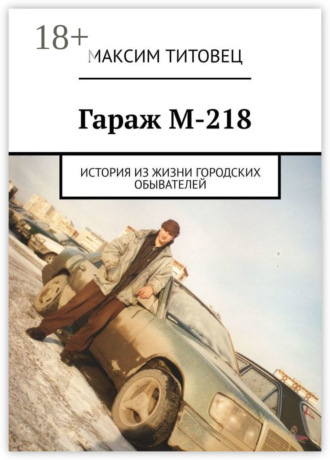 Максим Титовец. Гараж М-218. История из жизни городских обывателей