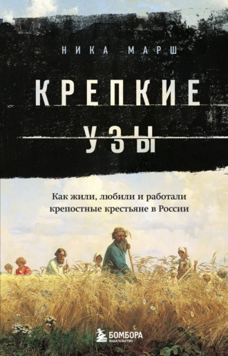 Ника Марш. Крепкие узы. Как жили, любили и работали крепостные крестьяне в России