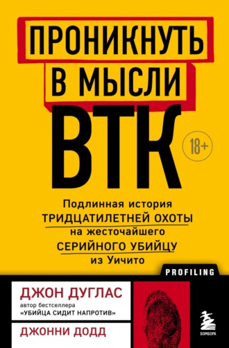 Джон Дуглас. Проникнуть в мысли BTK. Подлинная история тридцатилетней охоты на жесточайшего серийного убийцу из Уичито