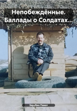 Павел Николаевич Зарубин. Непобеждённые. Баллады о Солдатах…