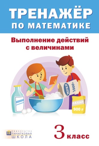 . Тренажер по математике. Выполнение действий с величинами. 3 класс