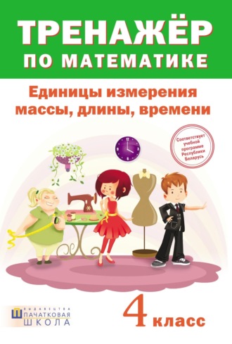 . Тренажер по математике. Единицы измерения массы, длины, времени. 4 класс