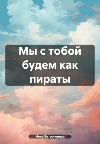 Инна Ветрогонова. Мы с тобой будем как пираты