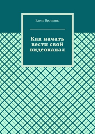 Елена Бровкина. Как начать вести свой видеоканал