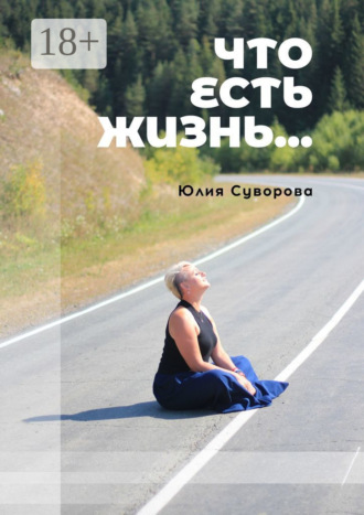 Юлия Яковлевна Суворова. Что есть жизнь… Роман в двух частях