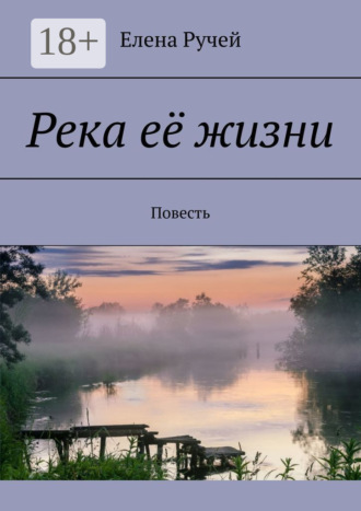 Елена Ручей. Река её жизни. Повесть