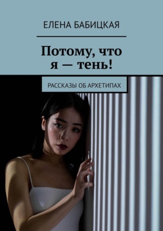 Елена Бабицкая. Потому, что я – тень! Рассказы об архетипах