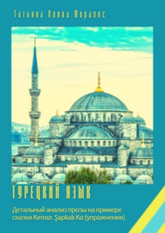 Татьяна Олива Моралес. Турецкий язык. Детальный анализ прозы на примере сказки Kırmızı Şapkalı Kız (упражнения)