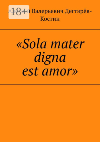 Алексей Валерьевич Дегтярёв-Костин. «Sola mater digna est amor»