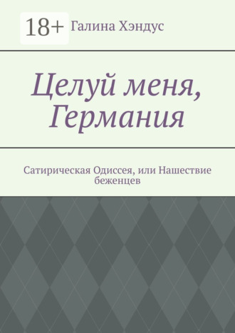 Галина Хэндус. Целуй меня, Германия. Сатирическая Одиссея, или Нашествие беженцев