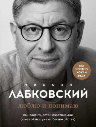 . Люблю и понимаю. Как растить детей счастливыми (и не сойти с ума от беспокойства)