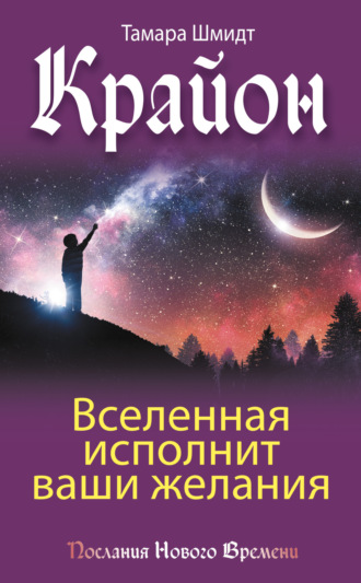 . Крайон. Вселенная исполнит ваши желания