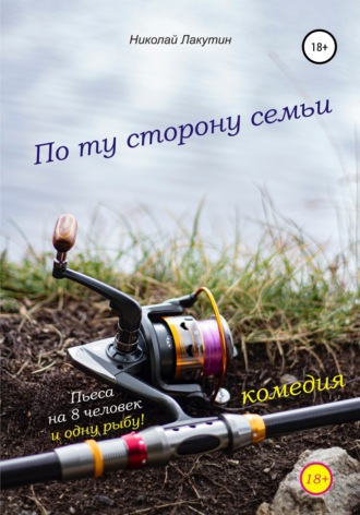 Николай Лакутин. Пьеса на 8 человек и одну рыбу. Комедия. По ту сторону семьи