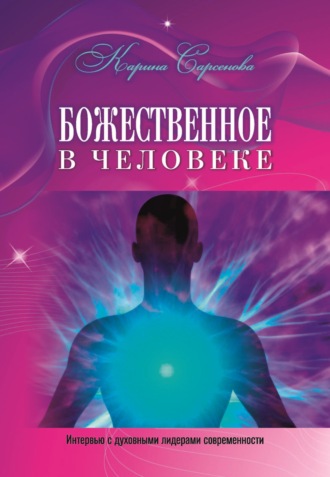 Карина Сарсенова. Божественное в человеке. Интервью с духовными лидерами современности
