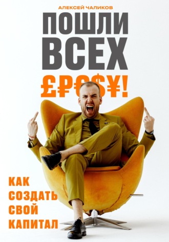 . Пошли всех! Как создать свой капитал!