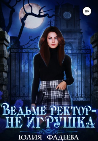 Юлия Александровна Фадеева. Ведьме ректор – не игрушка