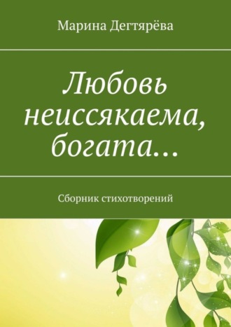 Марина Дегтярёва. Любовь неиссякаема, богата… Сборник стихотворений
