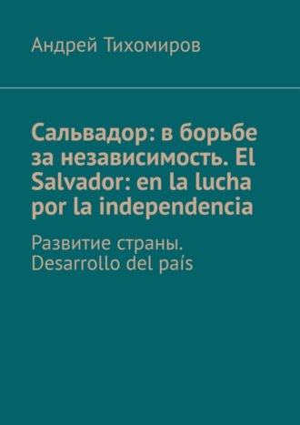 Андрей Тихомиров. Сальвадор: в борьбе за независимость. El Salvador: en la lucha por la independencia. Развитие страны. Desarrollo del país