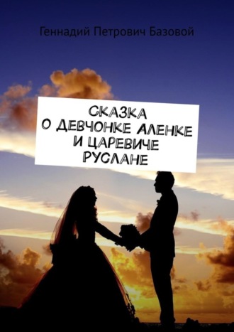 Геннадий Петрович Базовой. Сказка о девчонке Аленке и царевиче Руслане