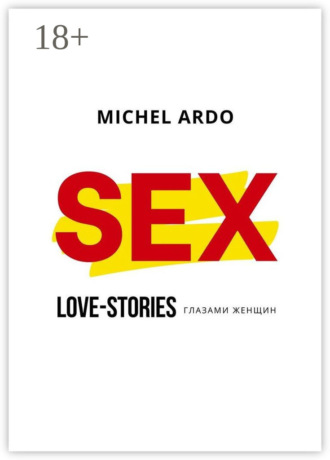 Michel Ardo. Sex. Love-stories глазами женщин
