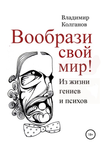 Владимир Колганов. Вообрази свой мир! Из жизни гениев и психов