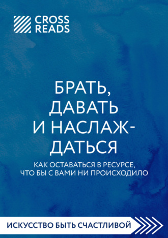 Коллектив авторов. Саммари книги «Брать, давать и наслаждаться. Как оставаться в ресурсе, что бы с вами ни происходило»